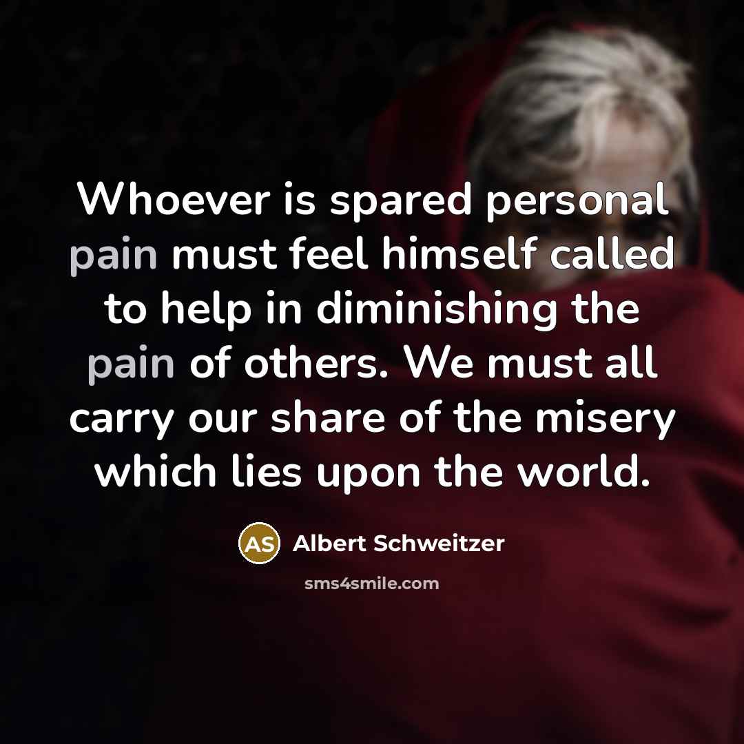 “Whoever is spared personal pain must feel himself called to…” quote by Albert Schweitzer