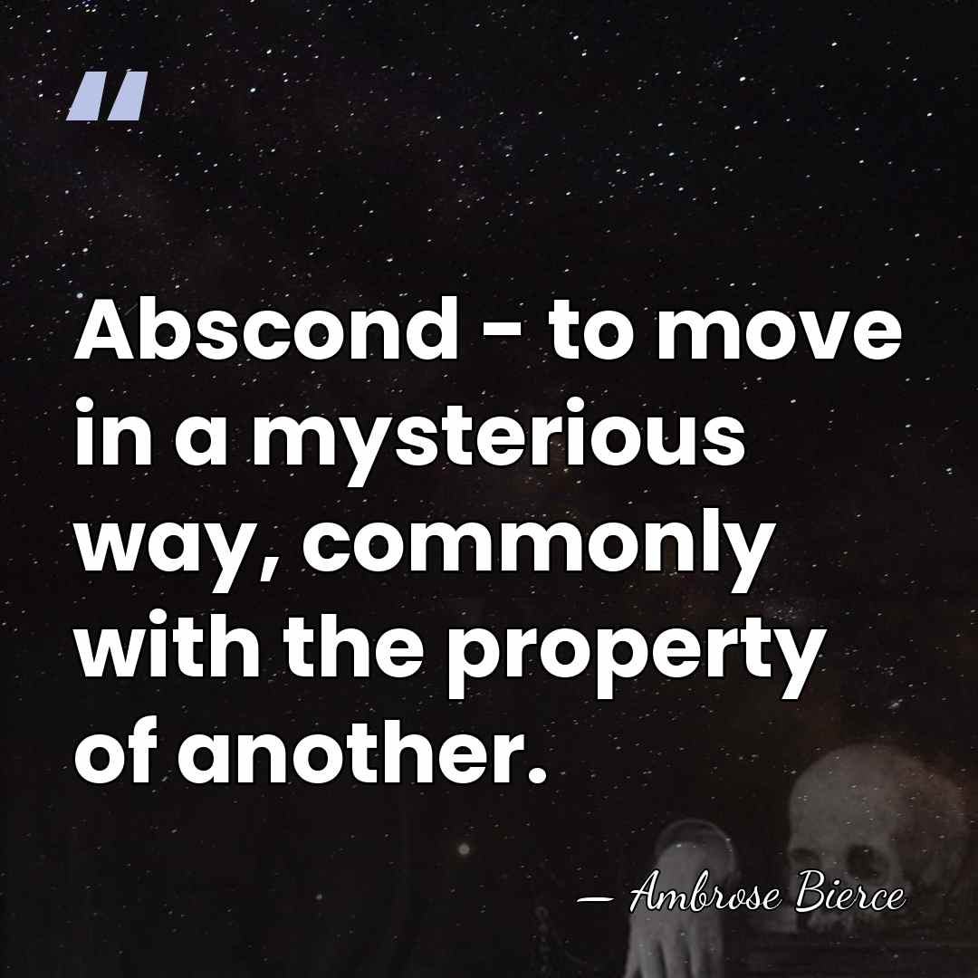 Abscond - to move in a mysterious way, commonly with the property&hellip; - Ambrose Bierce