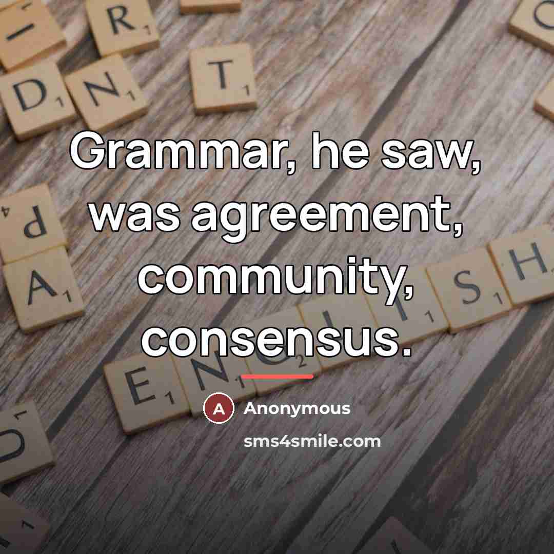 “Grammar, he saw, was agreement, community, consensus.…” quote by Anonymous