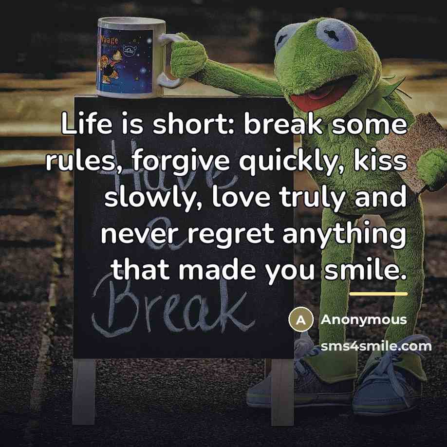 “Life is short: break some rules, forgive quickly, kiss slowly,…” quote by Anonymous