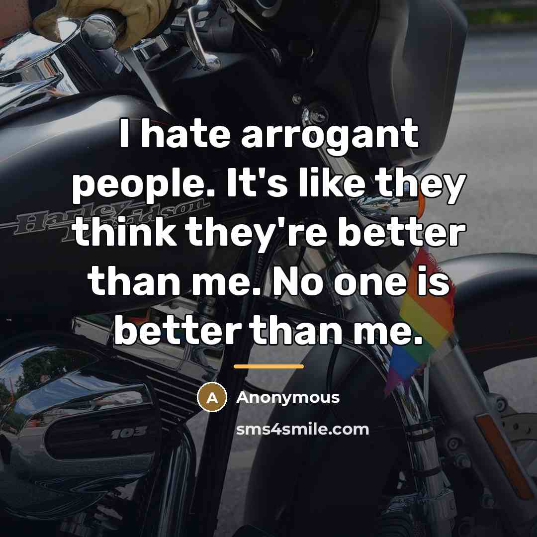 “I hate arrogant people. It's like they think they're better…” quote by Anonymous