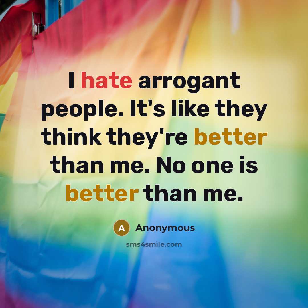 “I hate arrogant people. It's like they think they're better than me. No one is better than me.” quote by Anonymous