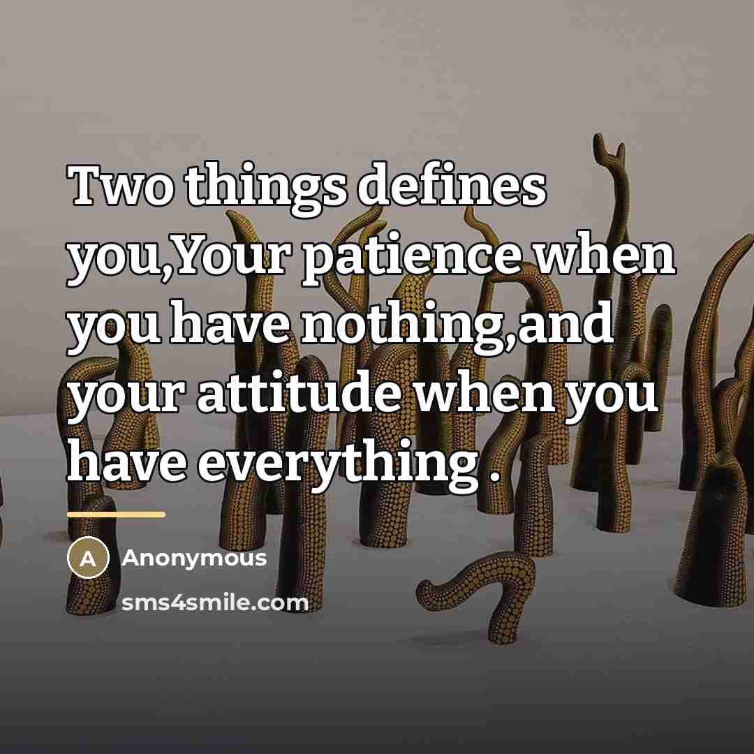 “Two things defines you,Your patience when you have nothing,and your…” quote by Anonymous