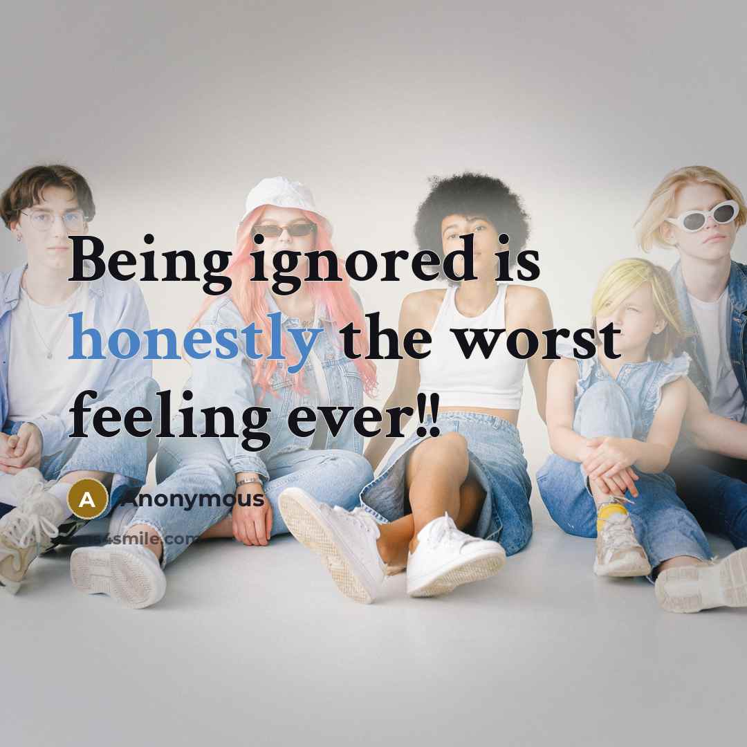 “Being ignored is honestly the worst feeling ever!!” quote by Anonymous