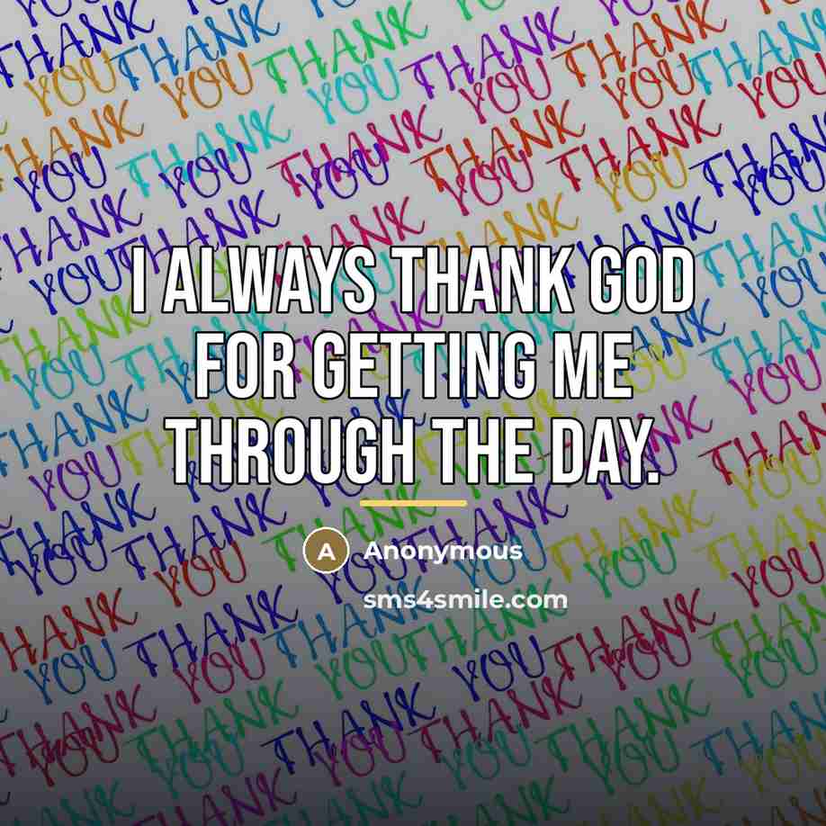 “I always thank God for getting me through the day.…” quote by Anonymous
