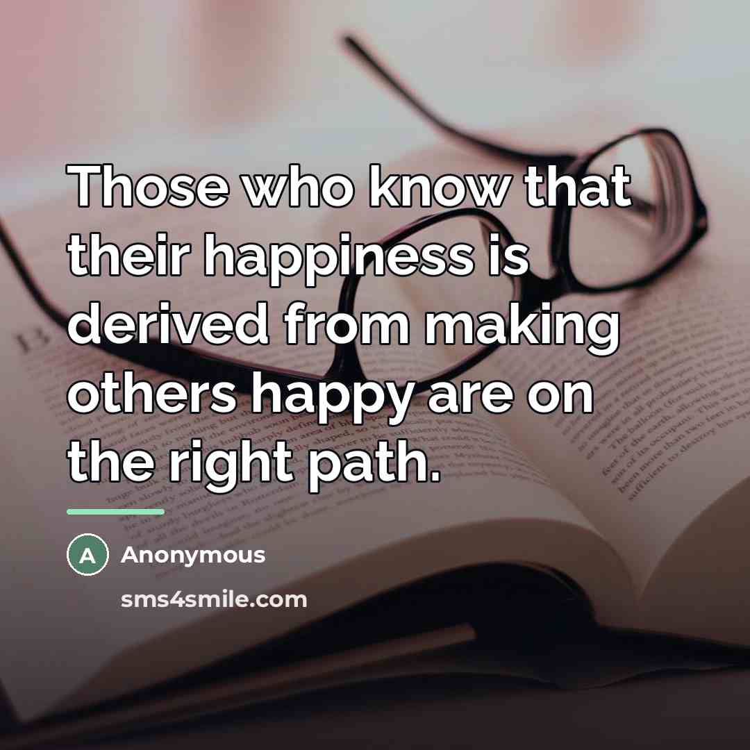 “Those who know that their happiness is derived from making…” quote by Anonymous