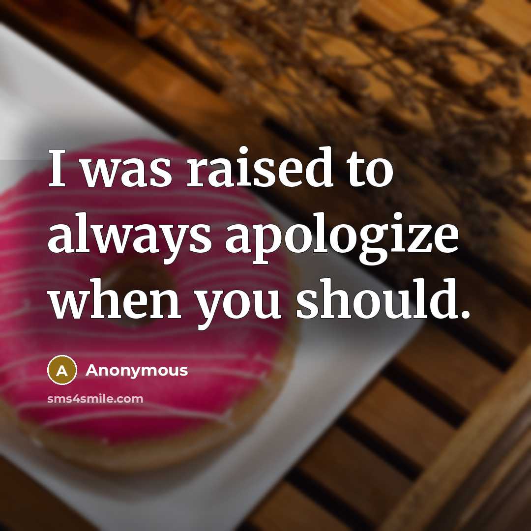 “I was raised to always apologize when you should.” quote by Anonymous
