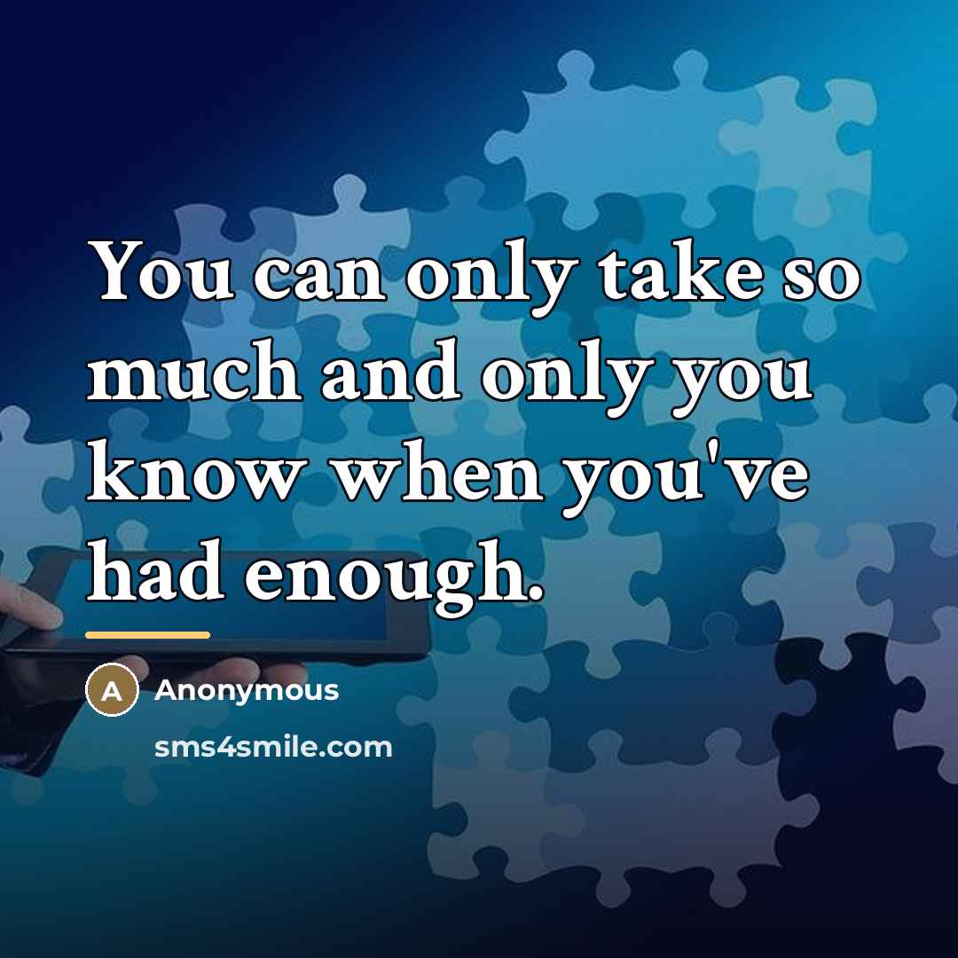 “You can only take so much and only you know…” quote by Anonymous
