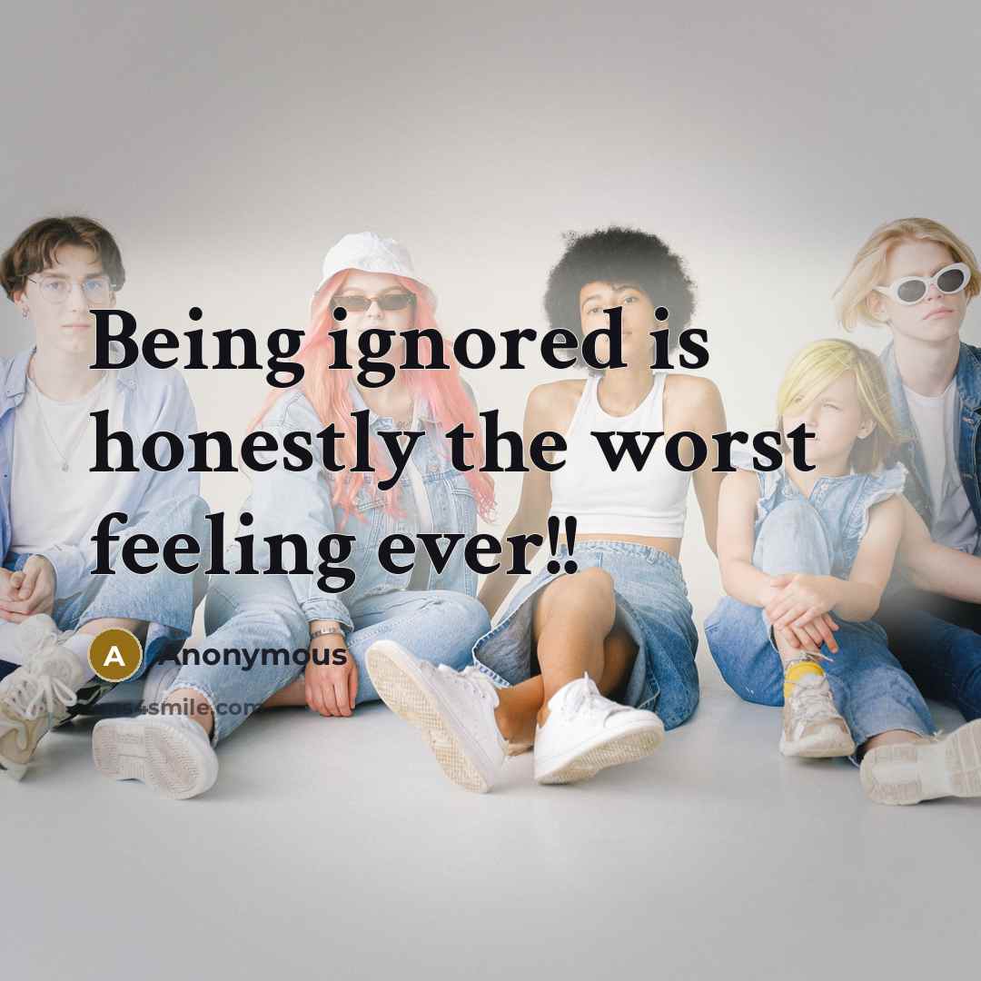 “Being ignored is honestly the worst feeling ever!!…” quote by Anonymous