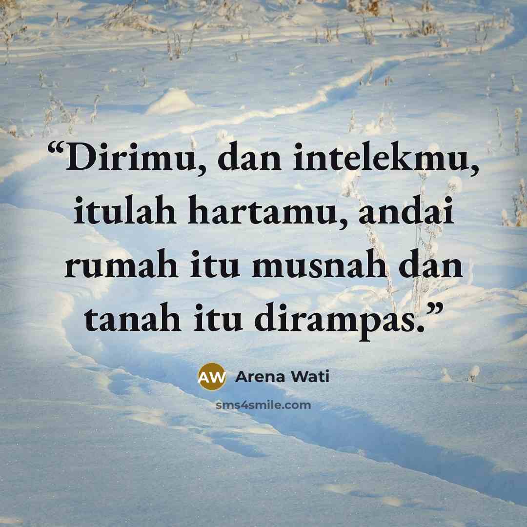 “Dirimu, dan intelekmu, itulah hartamu, andai rumah itu musnah dan tanah itu dirampas.” quote by Arena Wati