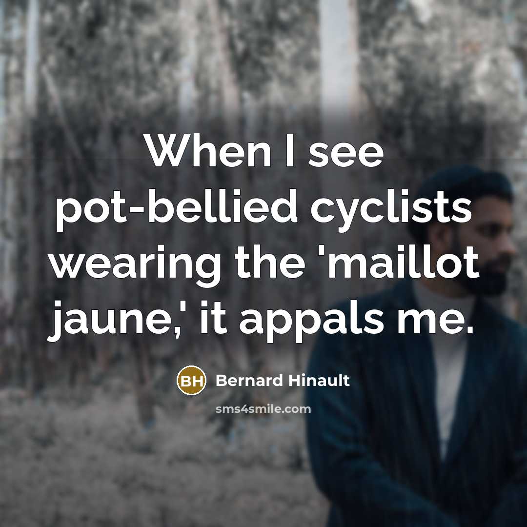 “When I see pot-bellied cyclists wearing the 'maillot jaune,' it…” quote by Bernard Hinault