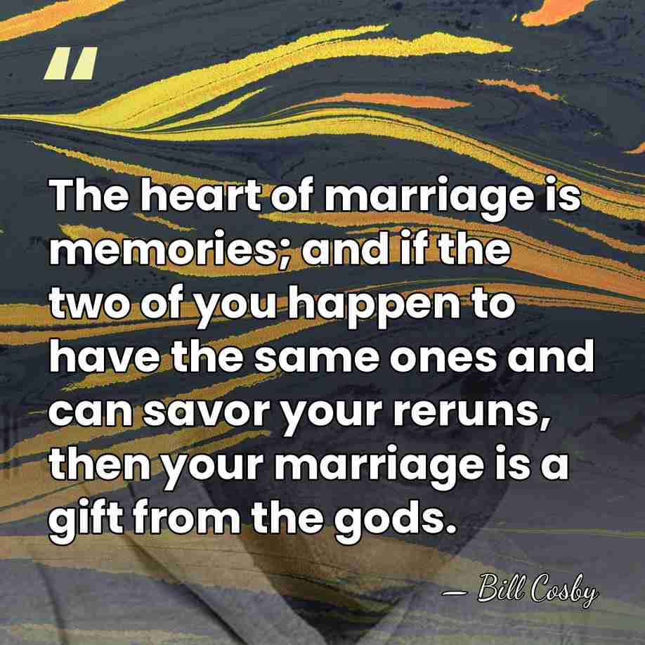 The heart of marriage is memories; and if the two of you&hellip; - Bill Cosby