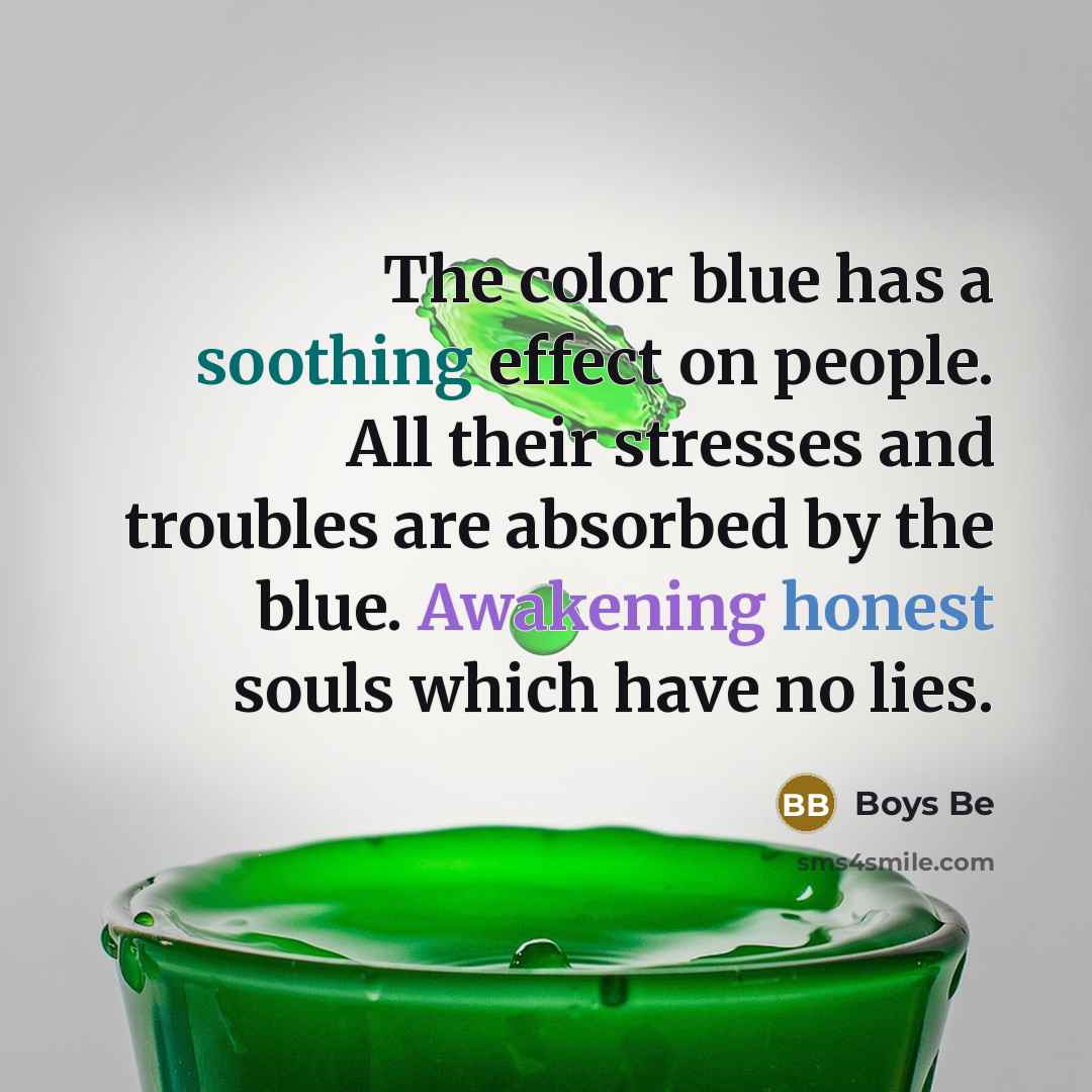 “The color blue has a soothing effect on people. All their stresses and troubles are absorbed by the blue. Awakening honest souls which have no lies.” quote by Boys Be