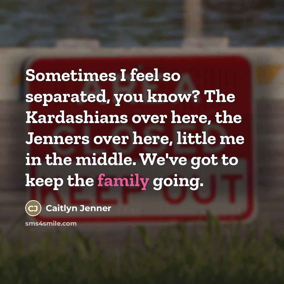 “Sometimes I feel so separated, you know? The Kardashians over…” quote by Caitlyn Jenner