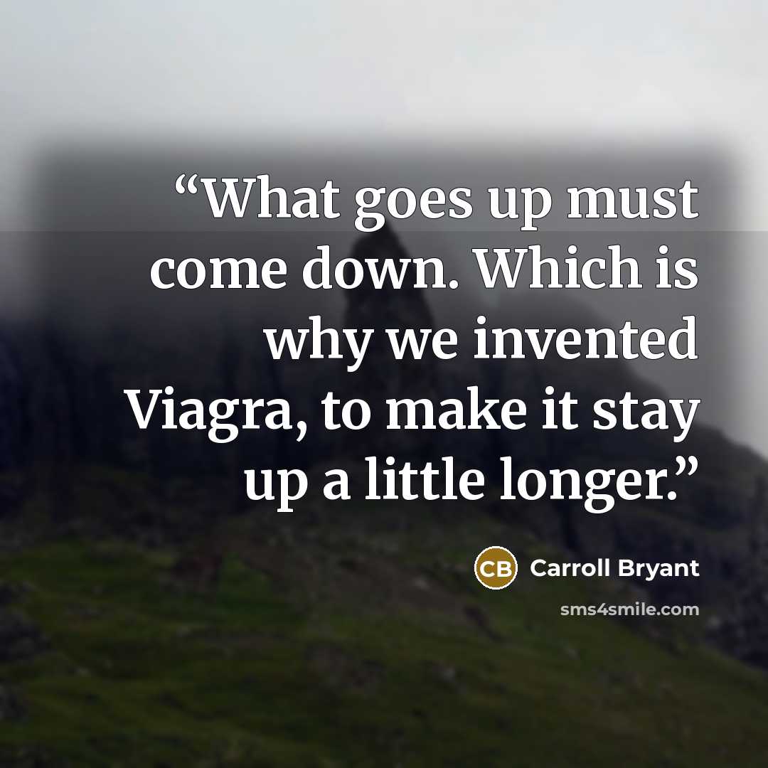 “What goes up must come down. Which is why we invented Viagra, to make it stay up a little longer.” quote by Carroll Bryant