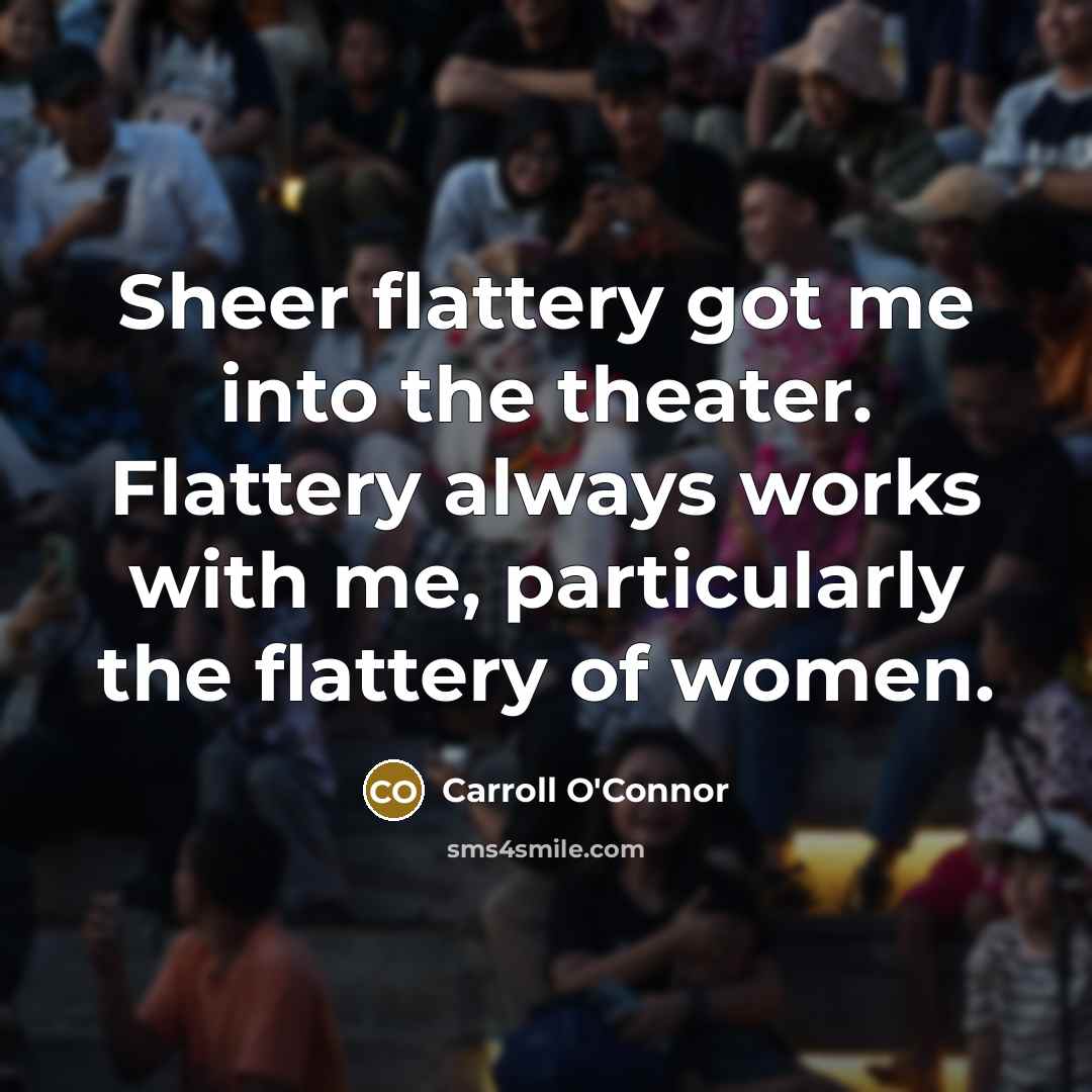 “Sheer flattery got me into the theater. Flattery always works…” quote by Carroll O'Connor
