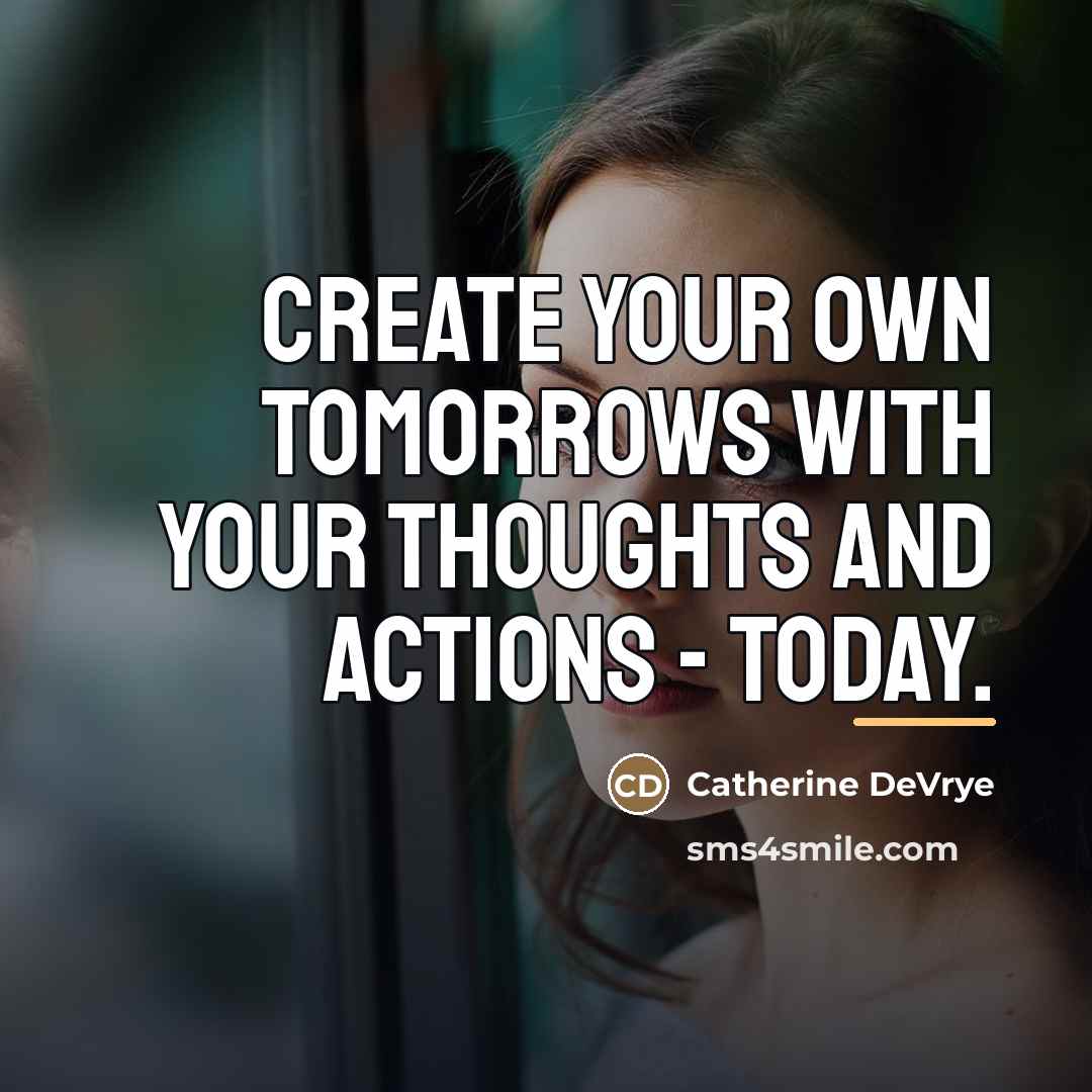 “Create your own tomorrows with your thoughts and actions -…” quote by Catherine DeVrye