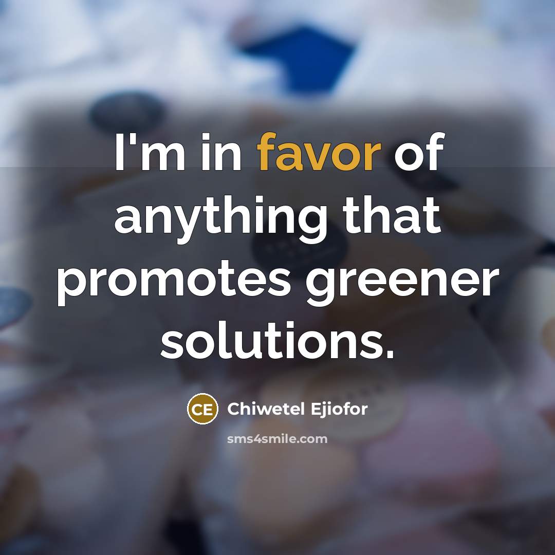 “I'm in favor of anything that promotes greener solutions.…” quote by Chiwetel Ejiofor