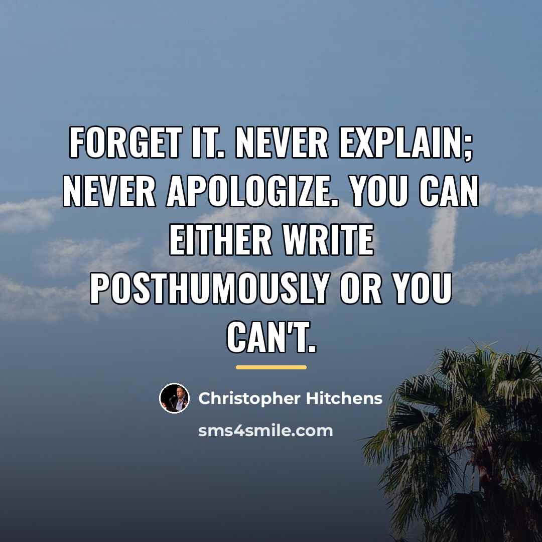 “Forget it. Never explain; never apologize. You can either write…” quote by Christopher Hitchens