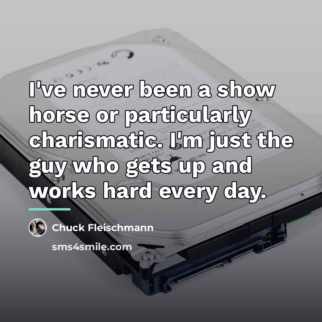 “I've never been a show horse or particularly charismatic. I'm…” quote by Chuck Fleischmann