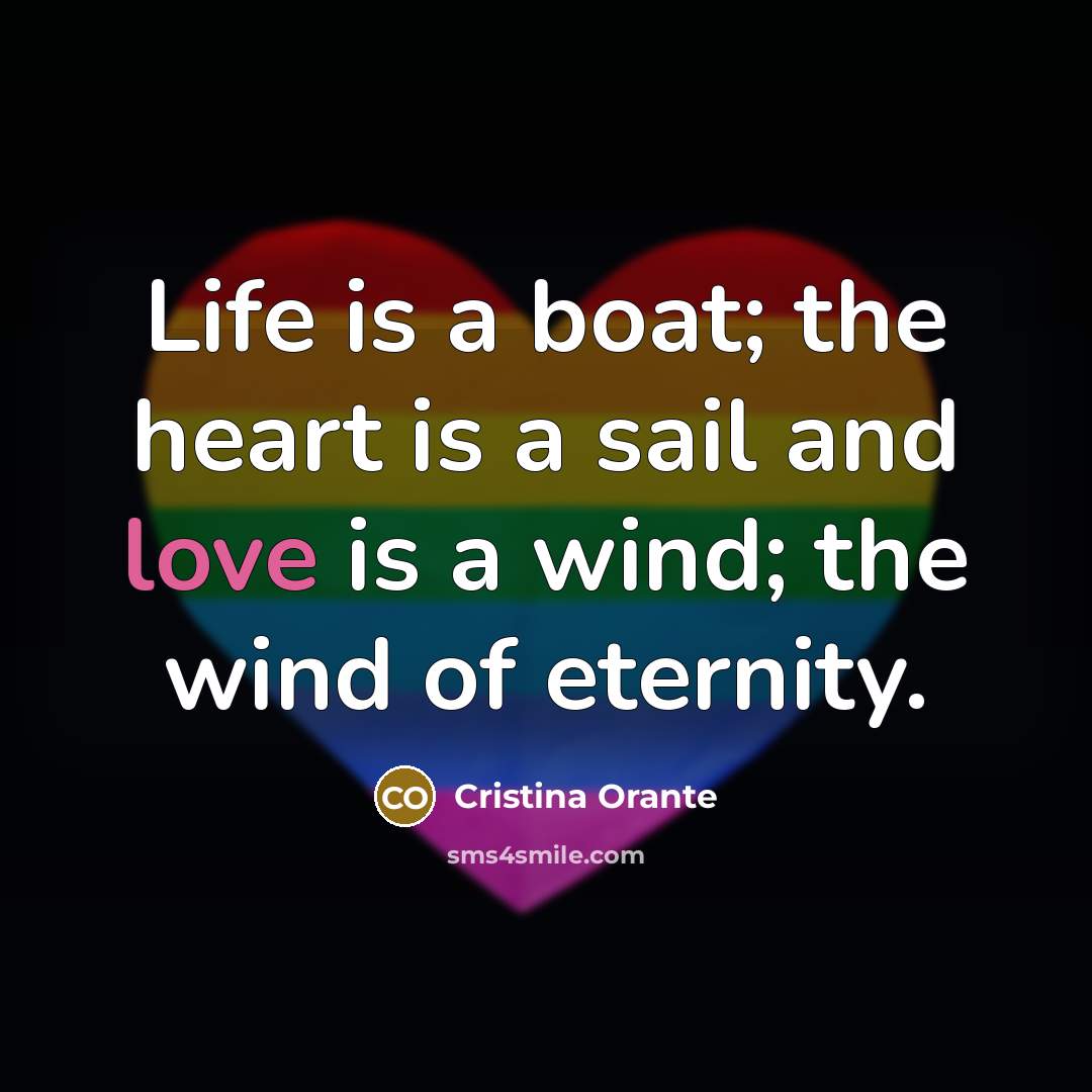 “Life is a boat; the heart is a sail and love is a wind; the wind of eternity.” quote by Cristina Orante