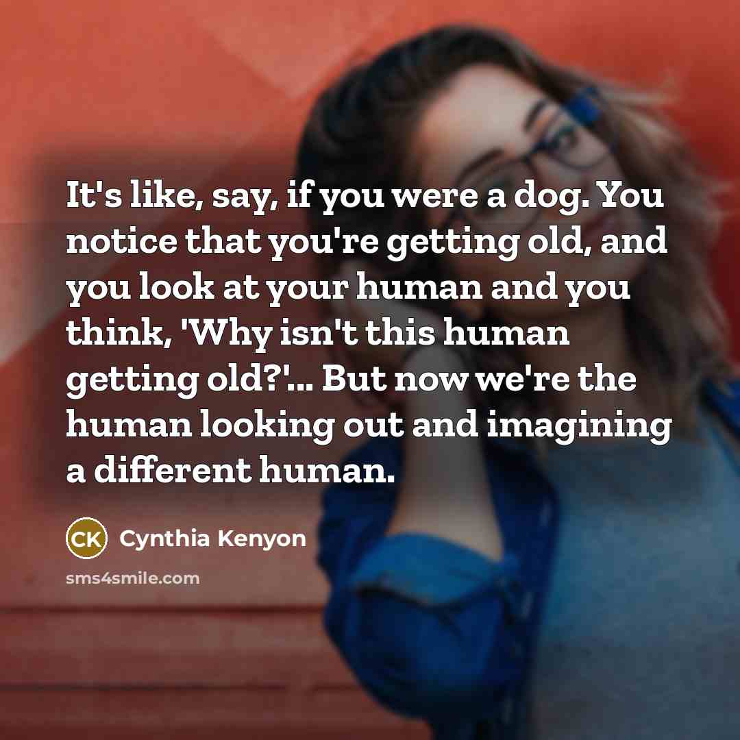 “It's like, say, if you were a dog. You notice…” quote by Cynthia Kenyon