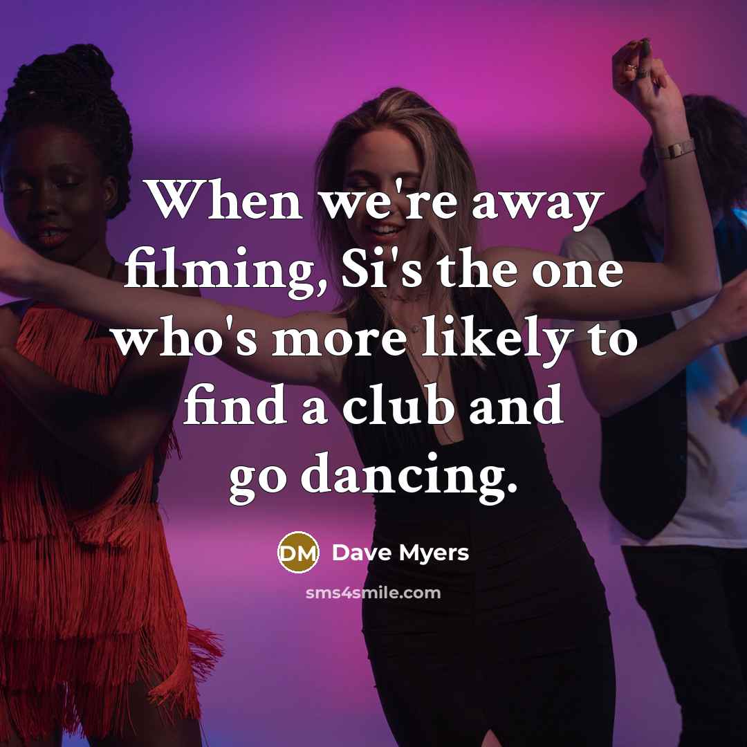 “When we're away filming, Si's the one who's more likely…” quote by Dave Myers