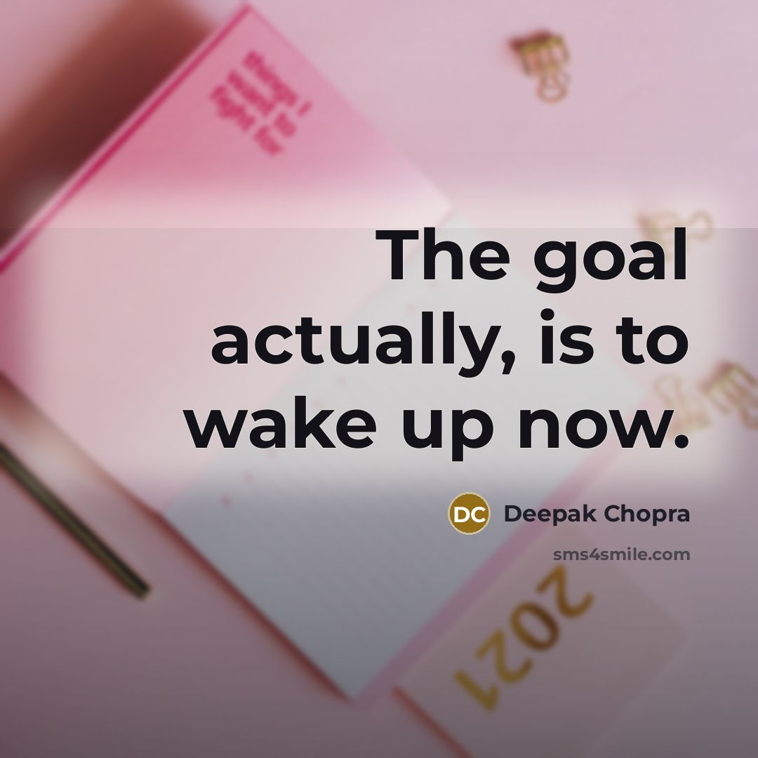 “The goal actually, is to wake up now.…” quote by Deepak Chopra