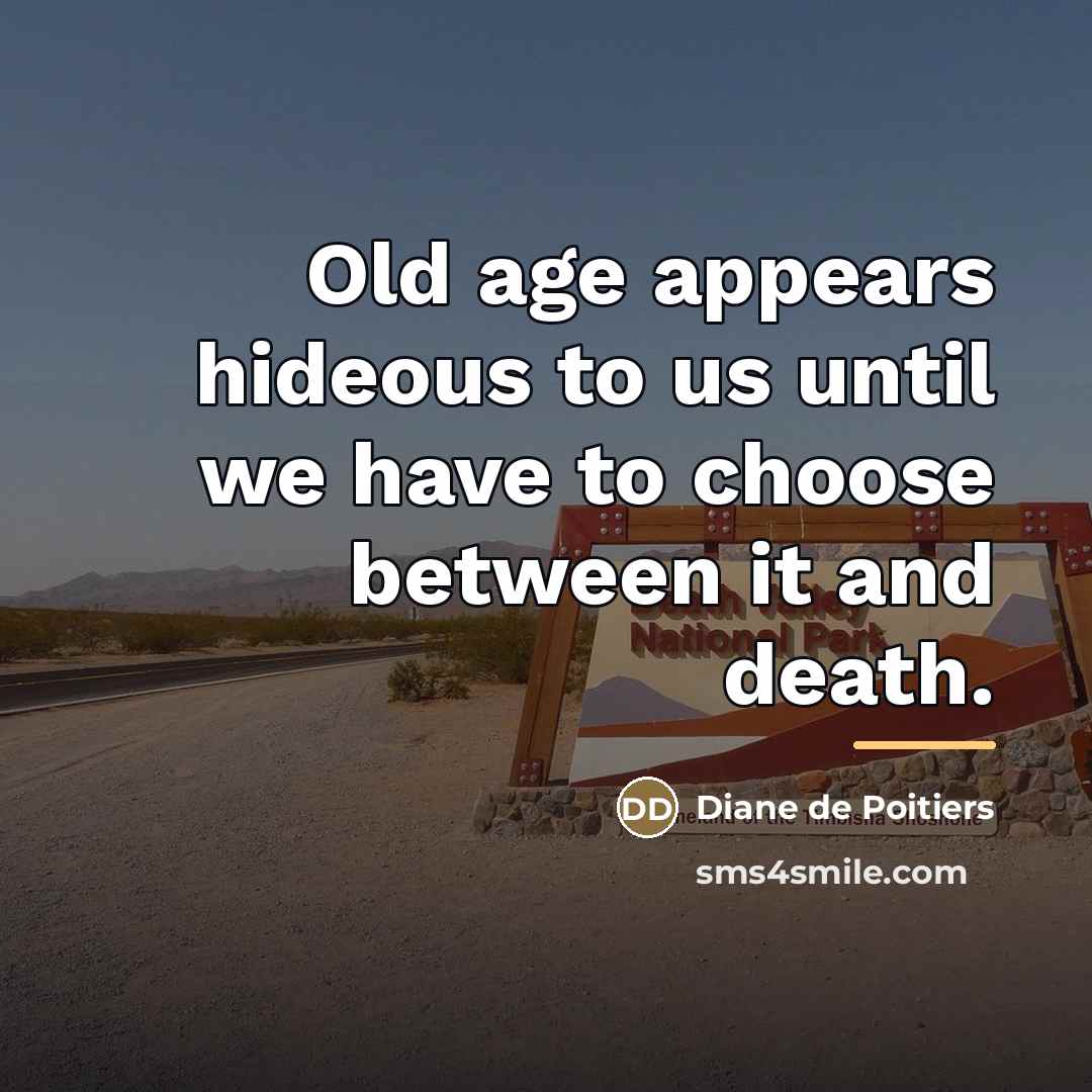 “Old age appears hideous to us until we have to…” quote by Diane de Poitiers