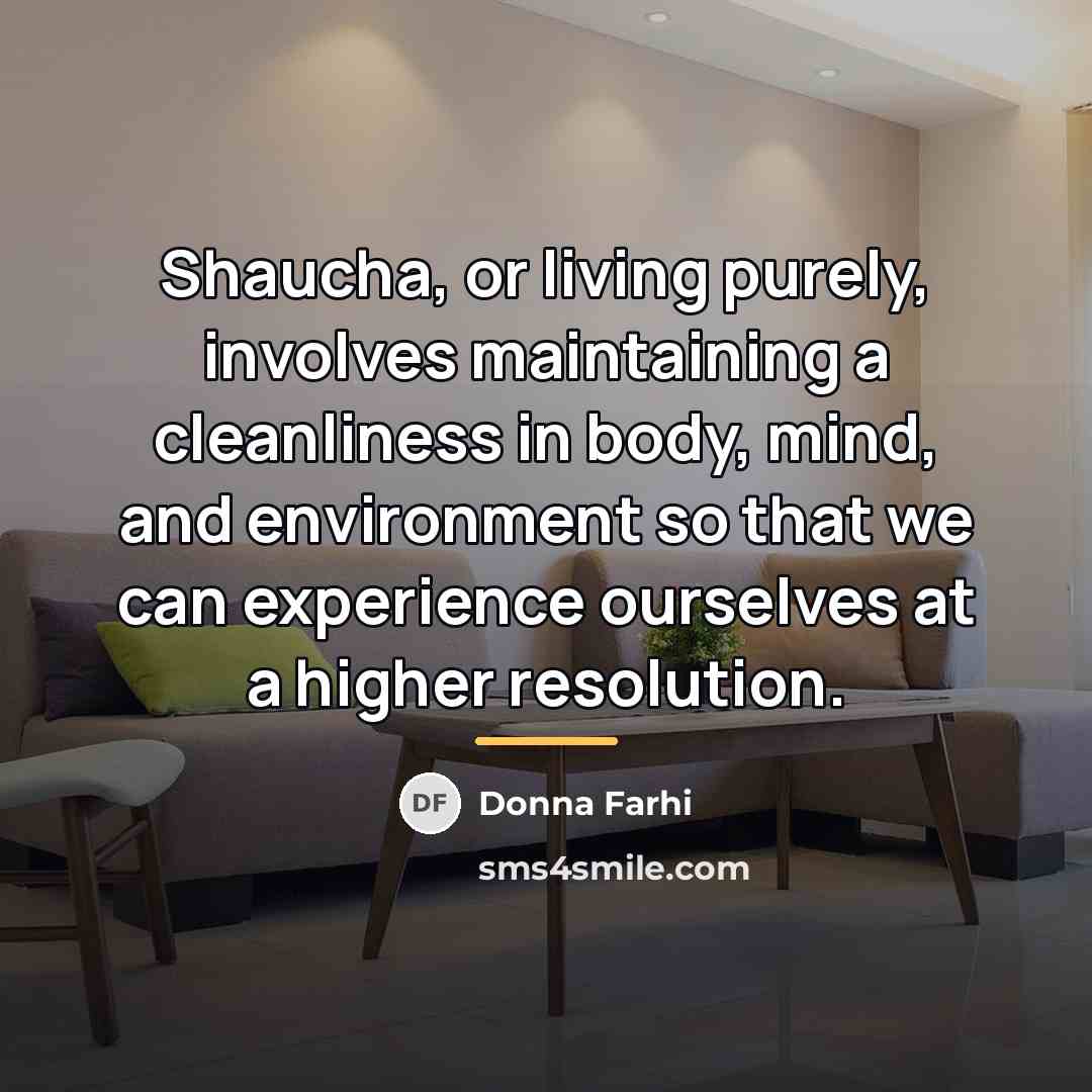 “Shaucha, or living purely, involves maintaining a cleanliness in body,…” quote by Donna Farhi