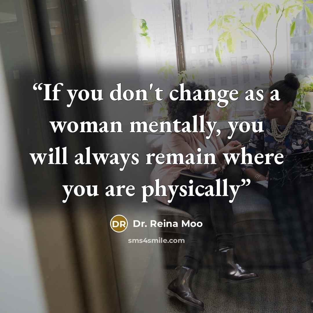 “If you don't change as a woman mentally, you will always remain where you are physically” quote by Dr. Reina Moo