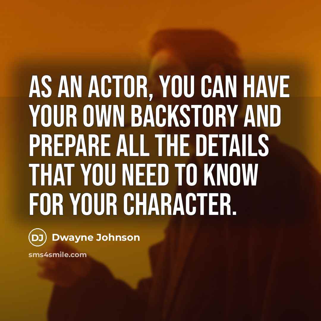 “As an actor, you can have your own backstory and prepare all the details that you need to know for your character.” quote by Dwayne Johnson