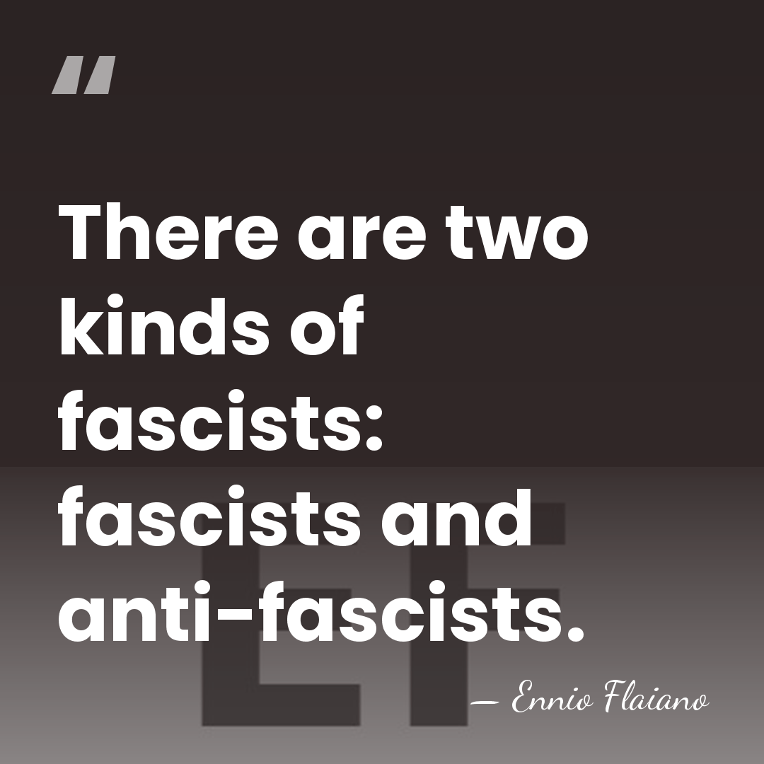 There are two kinds of fascists: fascists and anti-fascists. - Ennio Flaiano
