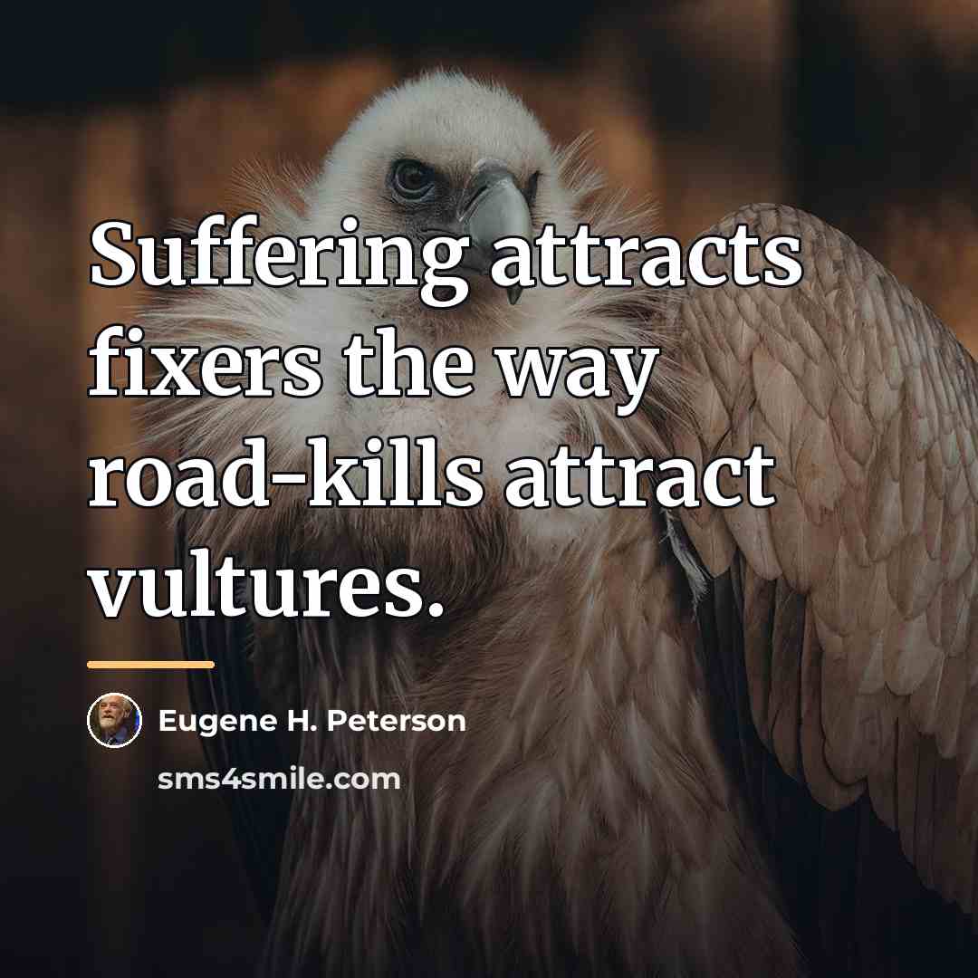 “Suffering attracts fixers the way road-kills attract vultures.…” quote by Eugene H. Peterson