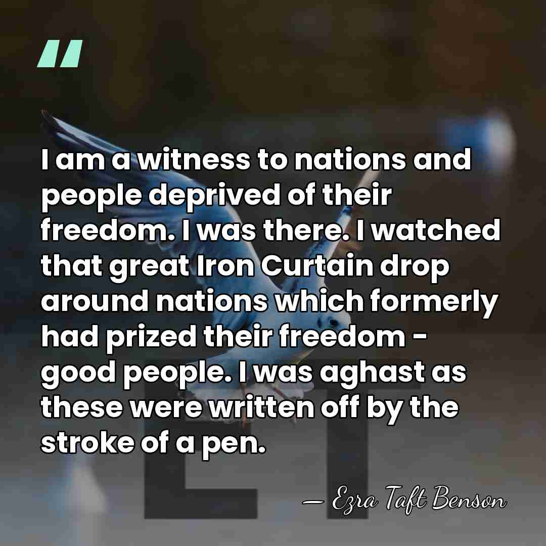 I am a witness to nations and people deprived of their freedom.&hellip; - Ezra Taft Benson