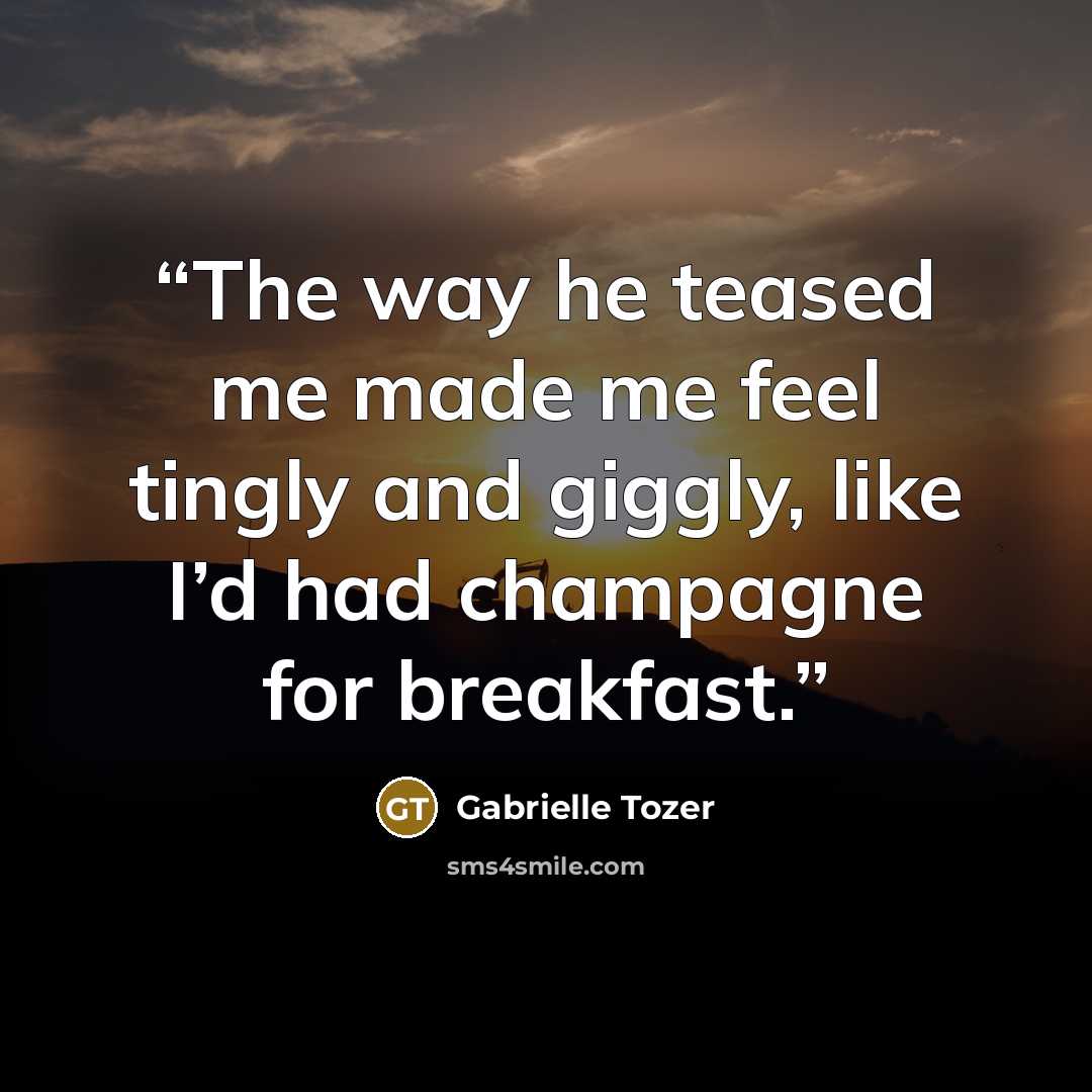 “The way he teased me made me feel tingly and giggly, like I’d had champagne for breakfast.” quote by Gabrielle Tozer