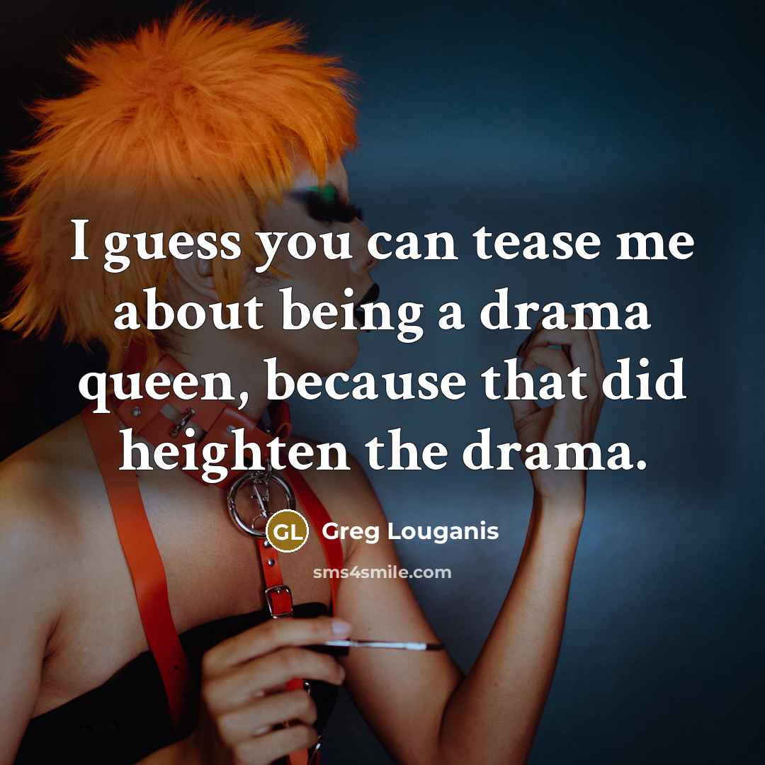 “I guess you can tease me about being a drama…” quote by Greg Louganis
