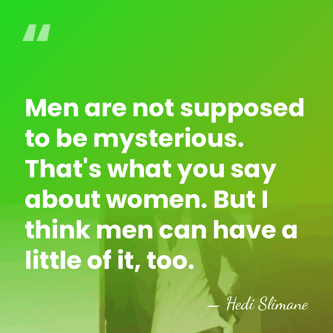 Men are not supposed to be mysterious. That's what you say about&hellip; - Hedi Slimane