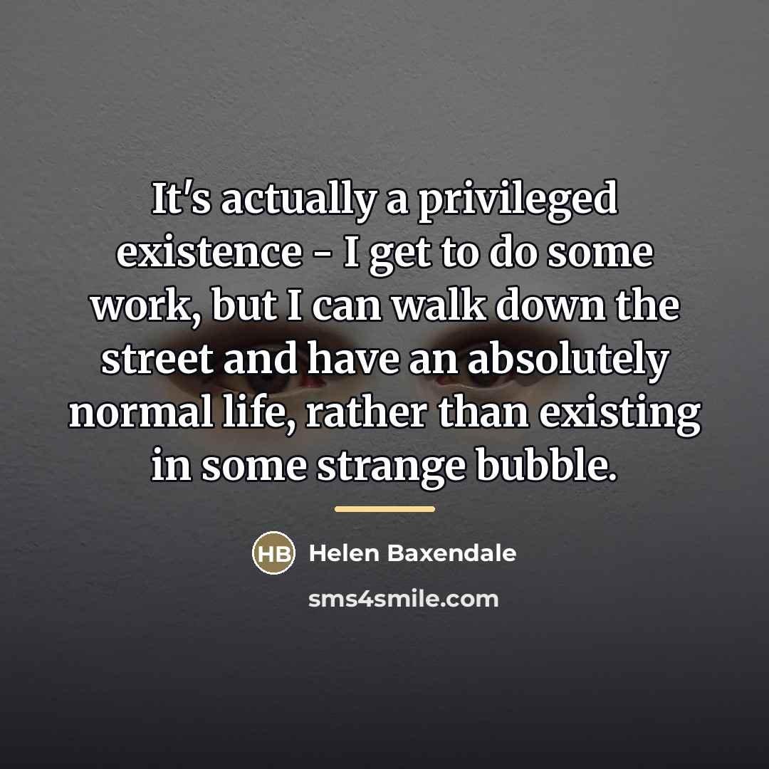 “It's actually a privileged existence - I get to do…” quote by Helen Baxendale