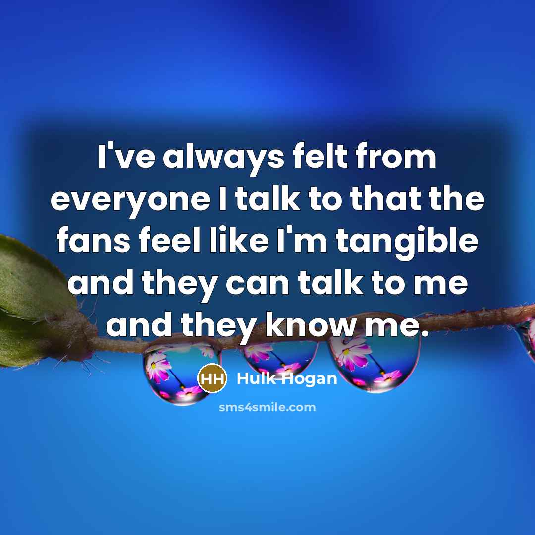 “I've always felt from everyone I talk to that the…” quote by Hulk Hogan