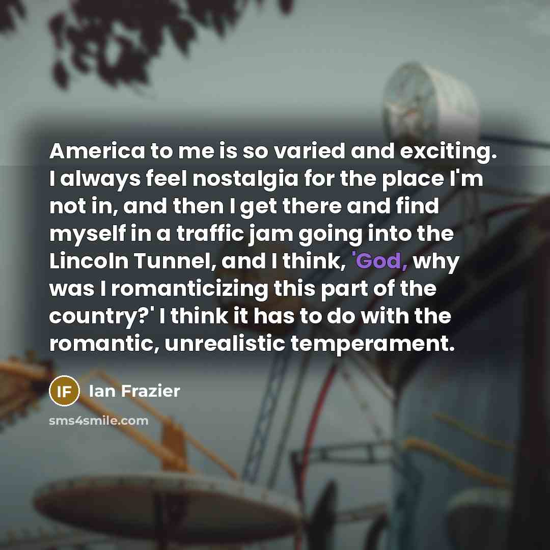 “America to me is so varied and exciting. I always…” quote by Ian Frazier