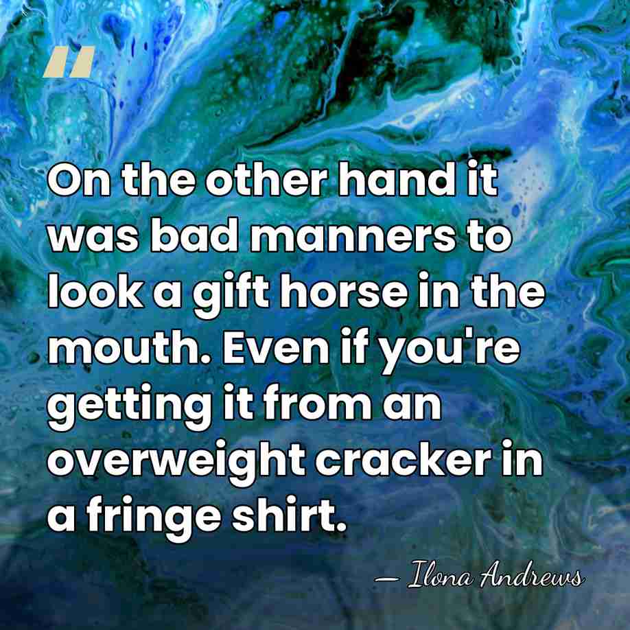 On the other hand it was bad manners to look a gift&hellip; - Ilona Andrews