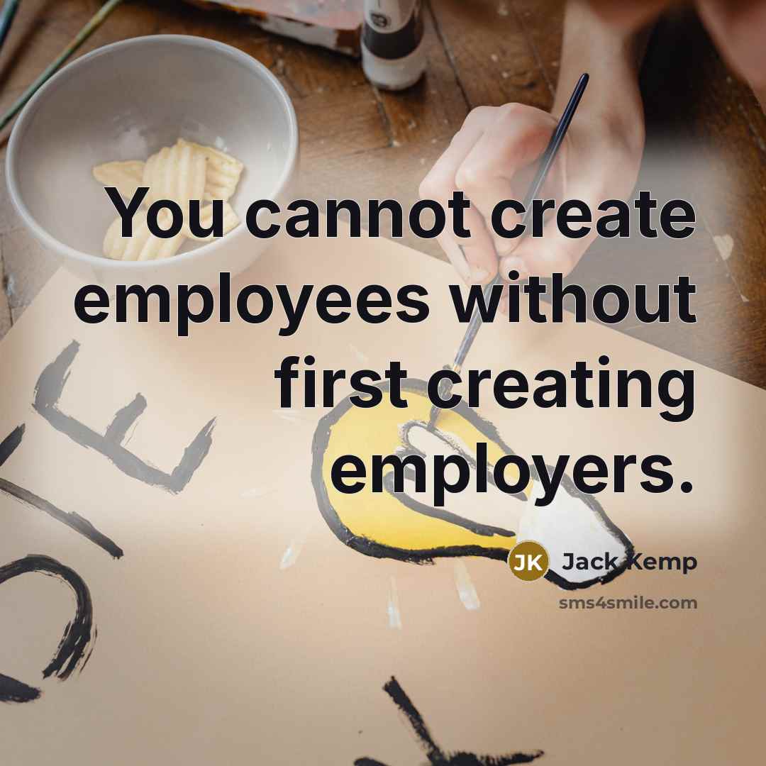 “You cannot create employees without first creating employers.” quote by Jack Kemp