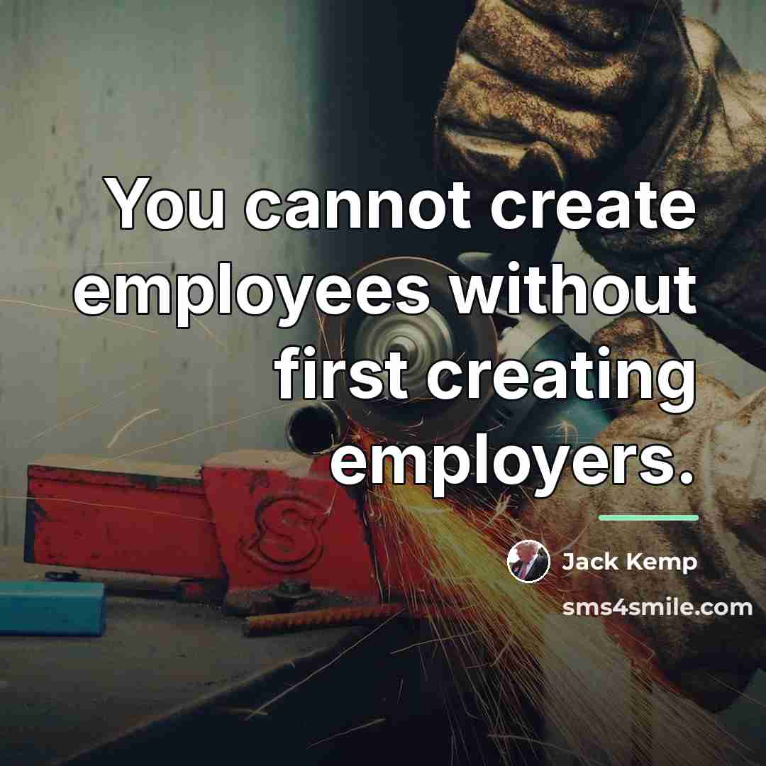 “You cannot create employees without first creating employers.…” quote by Jack Kemp