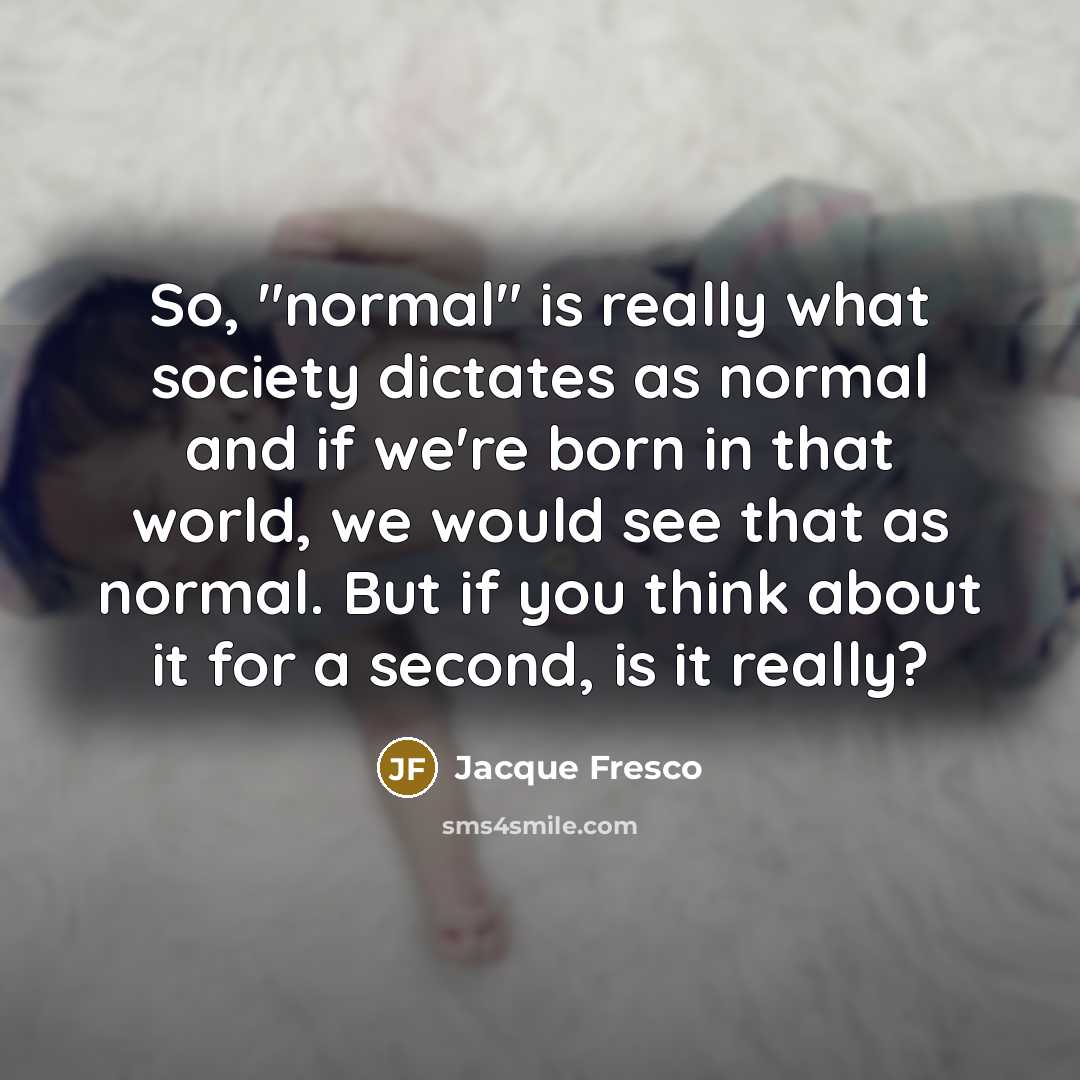 “So, "normal" is really what society dictates as normal and…” quote by Jacque Fresco