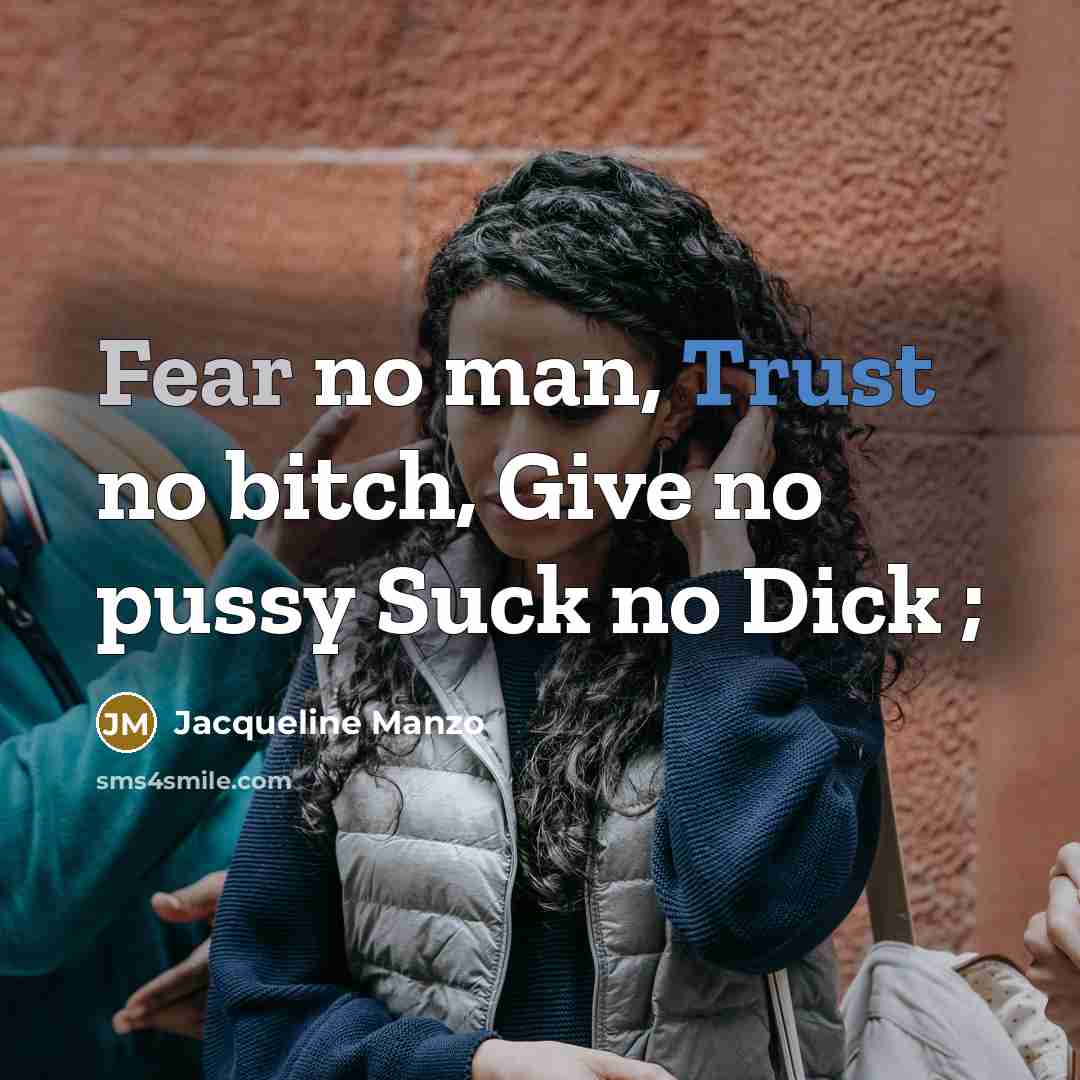 “Fear no man, Trust no bitch, Give no pussy Suck no Dick ;” quote by Jacqueline Manzo