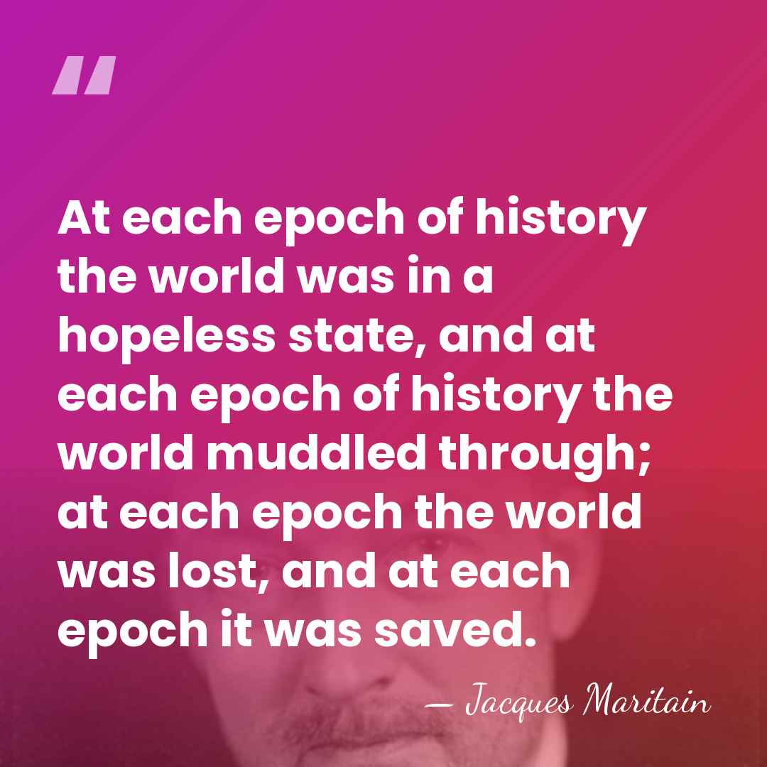 At each epoch of history the world was in a hopeless state,&hellip; - Jacques Maritain