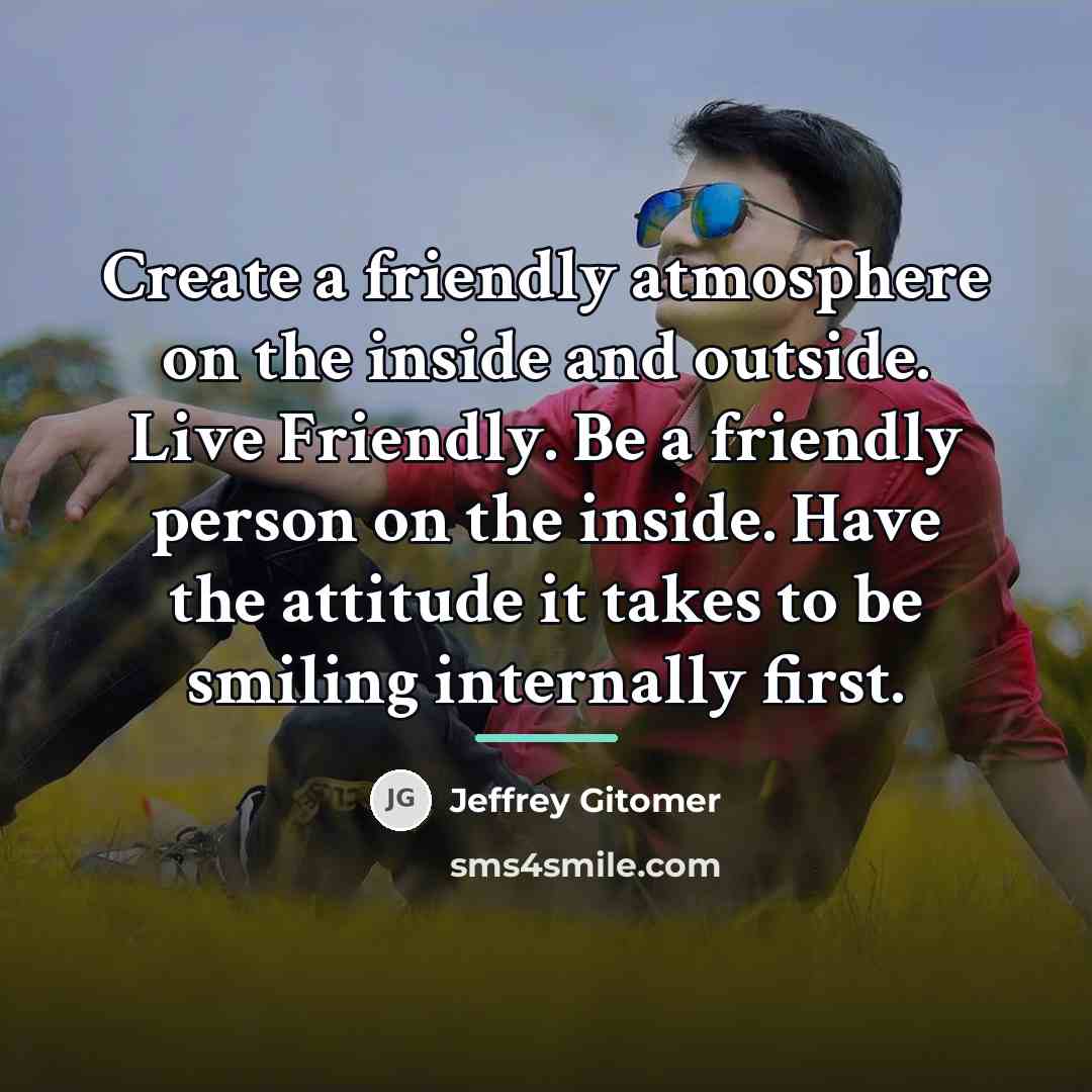 “Create a friendly atmosphere on the inside and outside. Live…” quote by Jeffrey Gitomer