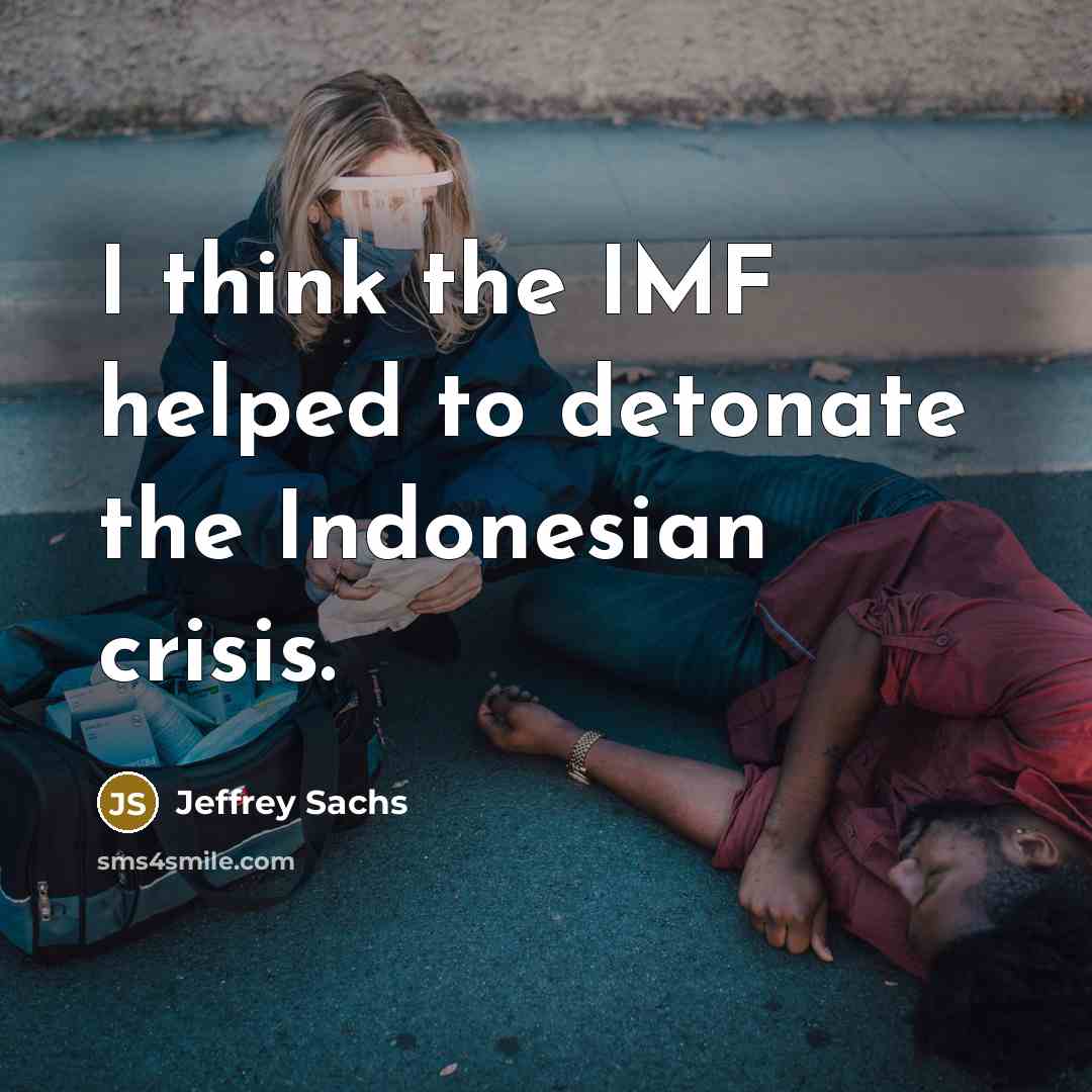 “I think the IMF helped to detonate the Indonesian crisis.…” quote by Jeffrey Sachs