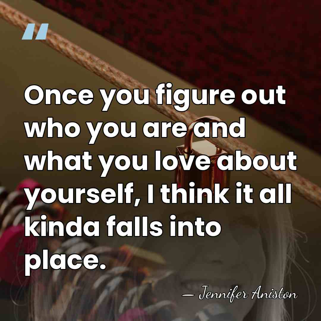 Once you figure out who you are and what you love about&hellip; - Jennifer Aniston